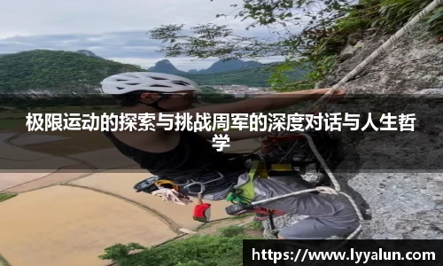 极限运动的探索与挑战周军的深度对话与人生哲学