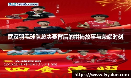武汉羽毛球队总决赛背后的拼搏故事与荣耀时刻