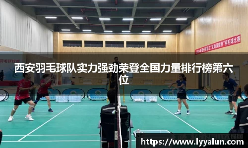西安羽毛球队实力强劲荣登全国力量排行榜第六位
